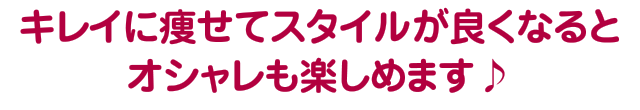 キレイに痩せてスタイルが良くなるとオシャレも楽しめます♪